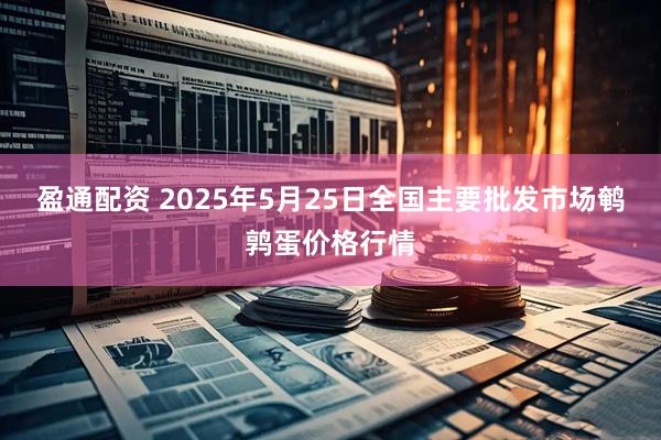盈通配资 2025年5月25日全国主要批发市场鹌鹑蛋价格行情