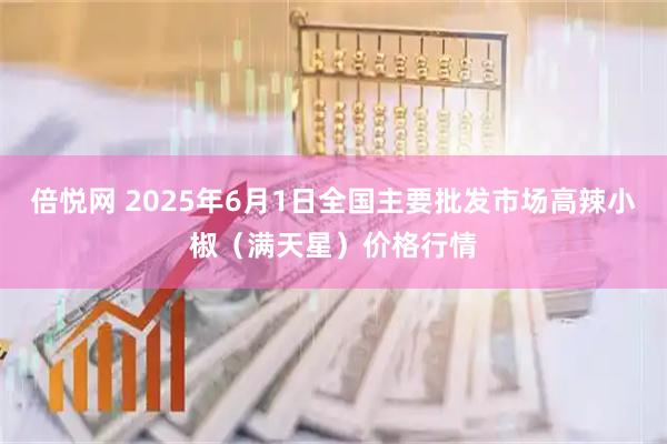 倍悦网 2025年6月1日全国主要批发市场高辣小椒（满天星）价格行情