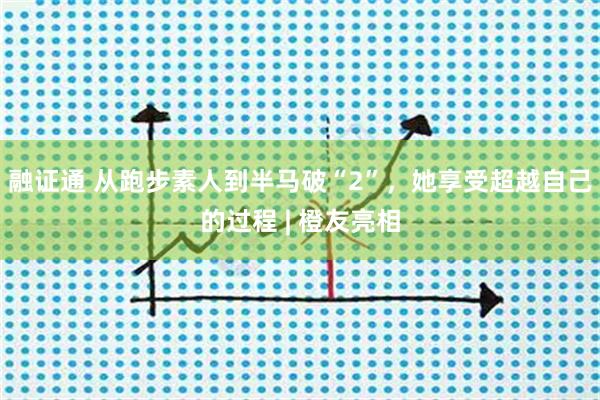 融证通 从跑步素人到半马破“2”，她享受超越自己的过程 | 橙友亮相