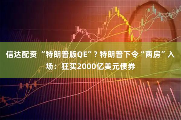 信达配资 “特朗普版QE”? 特朗普下令“两房”入场：狂买2000亿美元债券